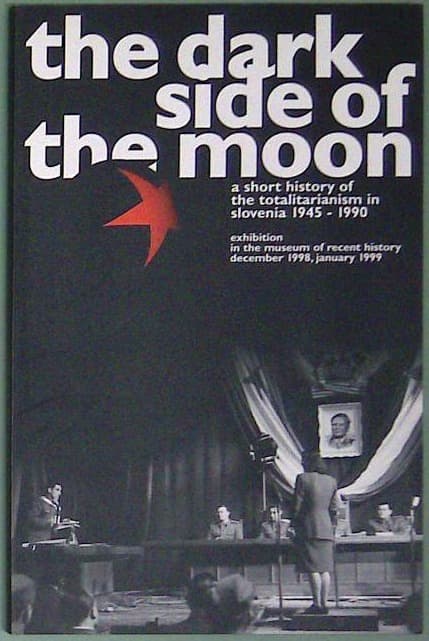 The Dark Side of the Moon: A short history of the totalitarianism in Slovenia 1945 - 1990 : exhibition in the Museum of Recent History (dec 98, jan 99)