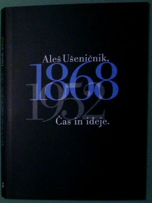 Aleš Ušeničnik: Čas in ideje. 1868 - 1952