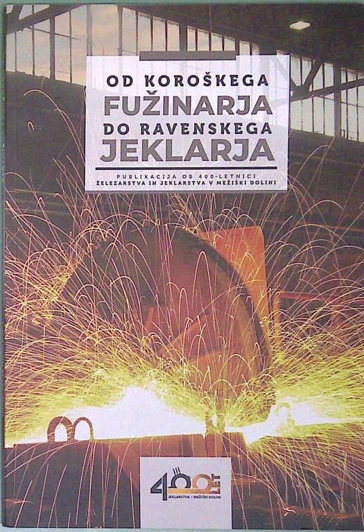 Od koroškega fužinarja do ravenskega jeklarja: publikacija ob 400 - letnici železarstva in jeklarstva v mežiški dolini
